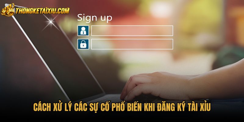cach-xu-ly-cac-su-co-pho-bien-khi-dang-ky-tai-xiu Cách xử lý sự cố thường gặp khi đăng ký tài xỉu