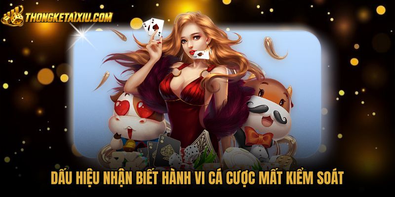 dau-hieu-nhan-biet-hanh-vi-ca-cuoc-mat-kiem-soat