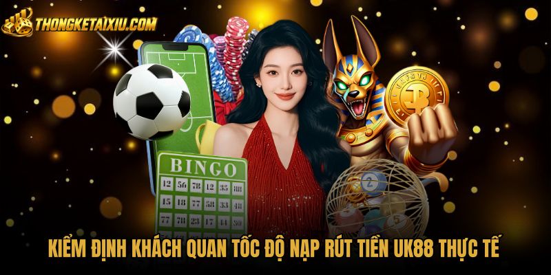 Tốc độ xử lý nạp rút tiền UK88 minh bạch nhanh chóng
