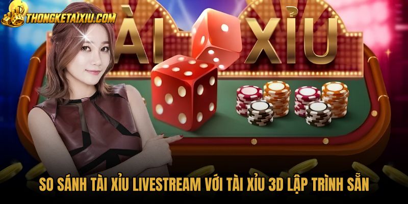 so-sanh-tai-xiu-livestream-voi-tai-xiu-3d-lap-trinh-san Bảng so sánh Tài xỉu livestream cùng bàn cược 3D